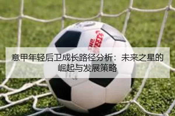意甲年轻后卫成长路径分析：未来之星的崛起与发展策略